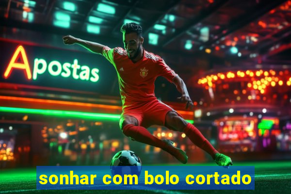 sonhar com bolo cortado